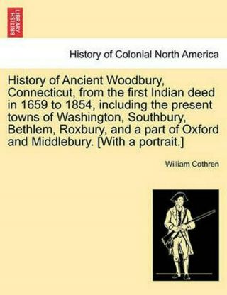 History Of Ancient Woodbury,  Connecticut,  From The First Indian Deed In 1659 To