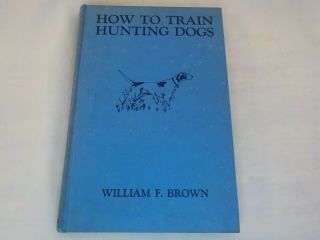 Vintage 1944 How To Train Hunting Dogs By William F.  Brown Hardcover Book