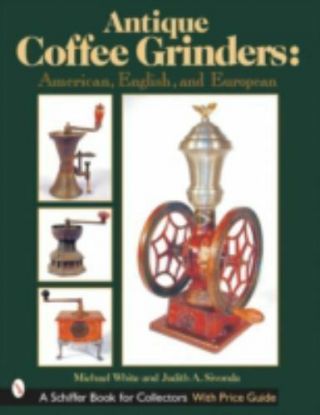 Antique Coffee Grinders: American,  English,  And European (schiffer Book For Coll