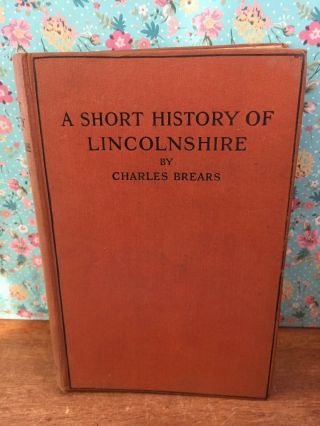 A Short History Of Lincolnshire By Charles Brears 1927 Illustrated Vintage Book