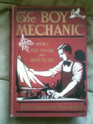 The Boy Mechanic: Book 1,  700 Things For Boys To Do Popular Mechanics 1913