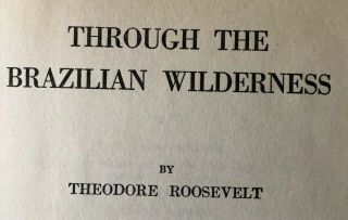 Through The Brazilian Wilderness,  Theodore Roosevelt,  1925