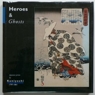 Heroes & Ghosts: Japanese Prints By Kuniyoshi 1797 - 1861 Hard Bound Dust Jacket