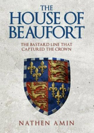 The House Of Beaufort The Bastard Line That Captured The Crown 9781445684734