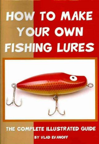 How To Make Your Own Fishing Lures: The Complete Illustrated Guide By Vlad Evano