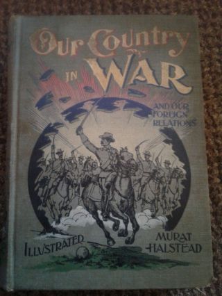 1898 1st Edition Our Country In War And Our Foreign Relations Murat Halstead