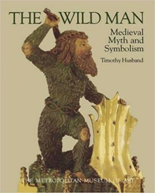 The Wild Man: Medieval Myth And Symbolism By Timothy Husband