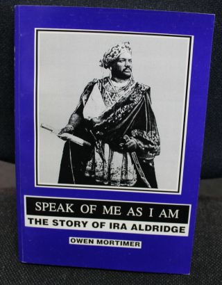 Speak Of Me As I Am.  The Story Of Ira Aldridge,  Owen Mortimer 1995.