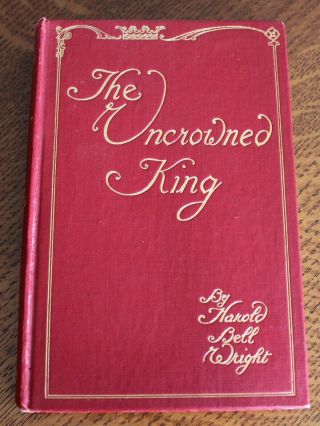 The Uncrowned King,  1st Edition 1910 By Harold Bell Wright Hardcover