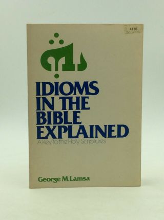 Idioms In The Bible Explained: A Key To The Holy Scriptures By George M.  Lamsa
