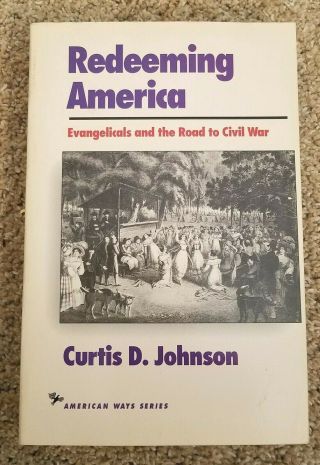Redeeming America Evangelicals And Road To The Civil War Curtis Johnson