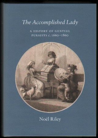 Noël Riley / Accomplished Lady A History Of Genteel Pursuits 1st Ed 2017