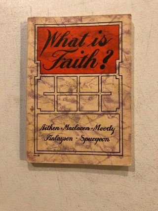 What Is Faith,  Aitken,  Maclaren,  Moody,  Findlayson,  Spurgeon.  1924 Paperback.