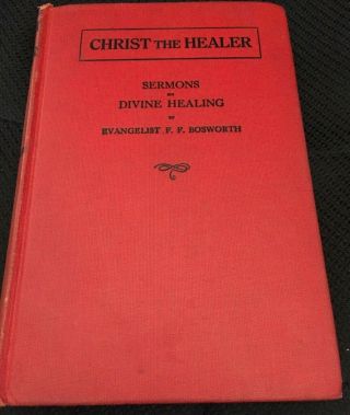 Christ The Healer - Sermons - Divine Healing By Evangelist F.  F.  Bosworth 1924 - Old