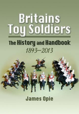 Britains Toy Soldiers: The History And Handbook 1893 - 2013,  Opie,  James,  Very G