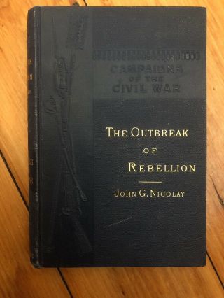 Campaigns Of The Civil War The Outbreak Of Rebellion John G Nicolay