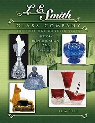 L E Smith Glass Company : The First One Hundred Years By Tom Felt (2007, .