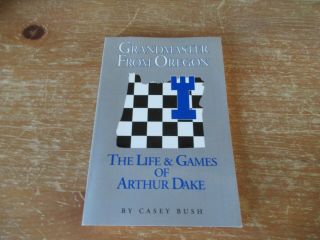 Grandmaster From Oregon: The Life & Chess Games Of Arthur Dake By Bush,  Casey
