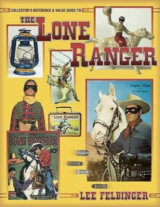 The Lone Ranger : Collectors Reference And Value Guide By Lee Felbinger