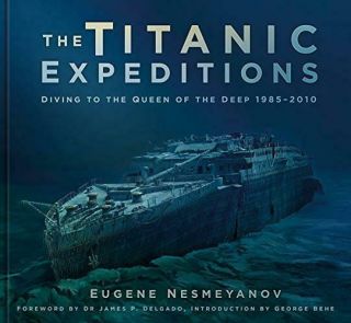 The Titanic Expeditions: Diving To The Queen Of The Deep: 1985–2010 By Nesmeyano