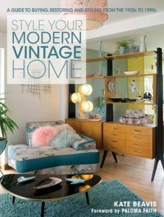Style Your Modern Vintage Home: A Guide To Buying,  Restoring And Styling From T